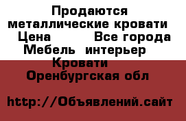 Продаются металлические кровати  › Цена ­ 100 - Все города Мебель, интерьер » Кровати   . Оренбургская обл.